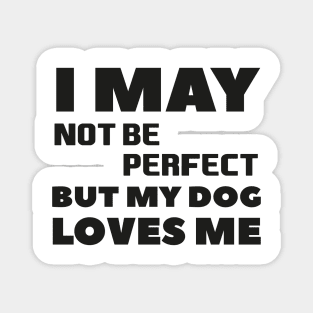 I may not be perfect but my dog loves me cool gift for dogs lovers Magnet