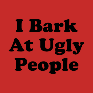 I Bark At Ugly People T-Shirt