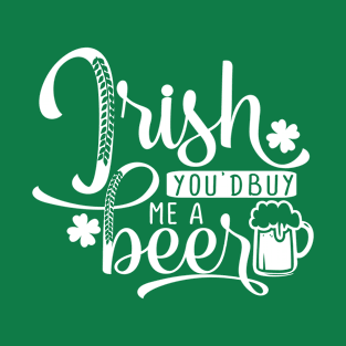 Irish you'd buy me a beer T-Shirt