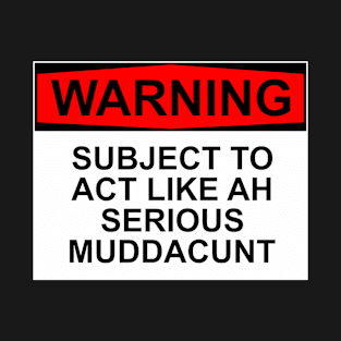 WARNING - Subject To Act Like Ah Serious Muddacunt T-Shirt