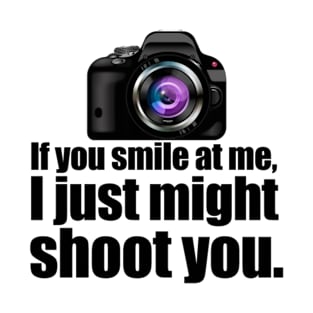 I JUST MIGHT SHOOT YOU PHOTOGRAPHER T-Shirt