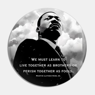 Dr. Martin Luther King Jr.: "We must learn to live together as brothers or perish together as fools" Pin