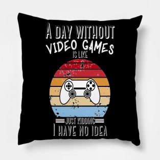 A Day Without Video Games Is Like Just Kidding I have No Idea Pillow