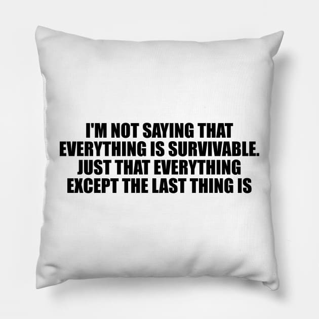 I'm not saying that everything is survivable. Just that everything except the last thing is Pillow by D1FF3R3NT