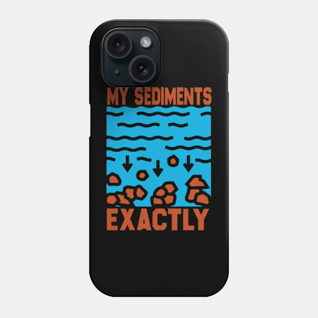 My Sediments Exactly - Funny Geologist Geology Phone Case by David Brown