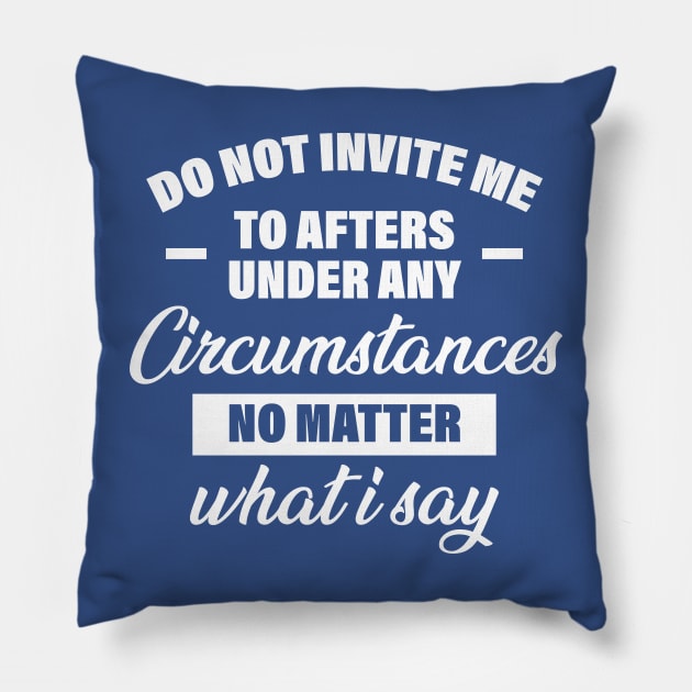 Do Not Invite Me To Afters Under Any Circumstances No Matter What I Say Pillow by printalpha-art