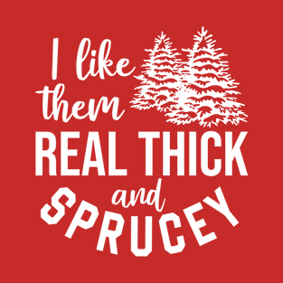 I Like Them Real Thick and Sprucy T-Shirt