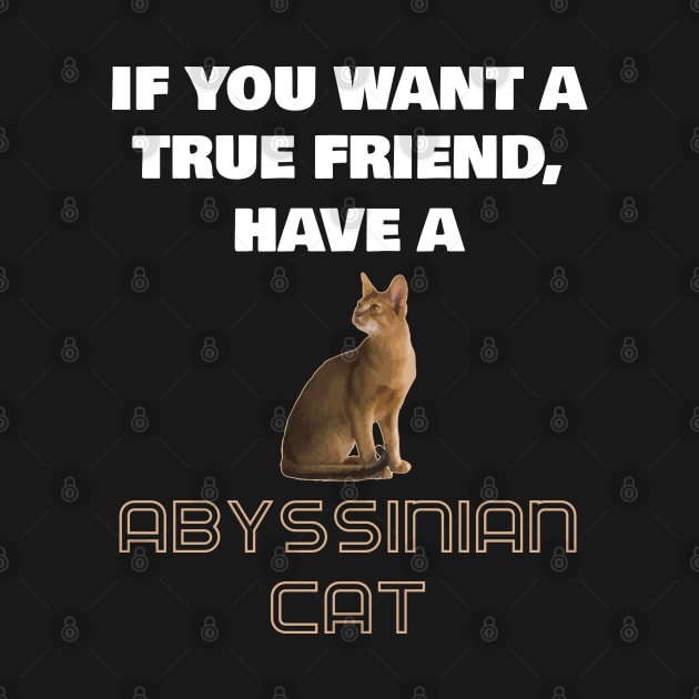 If You Want a True Friend, Have a Abyssinian Cat by AmazighmanDesigns