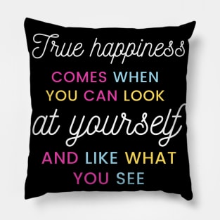 True happiness comes when you can look at yourself and like what you see Pillow