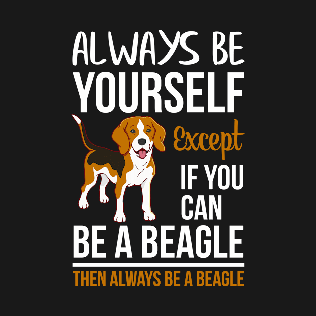 Always Be Yourself Except If Can Be A Beagle, Then Always Be a Beagle by Creative Design