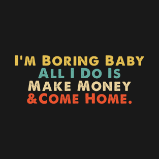 Im Boring Baby All I Do Is Make Money And Come Home T-Shirt