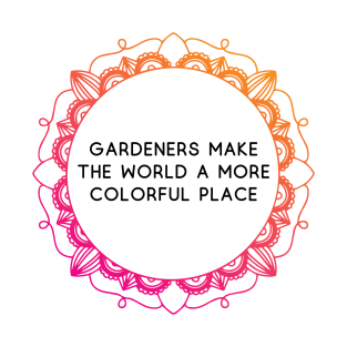 Gardeners make the world a more colorful place T-Shirt