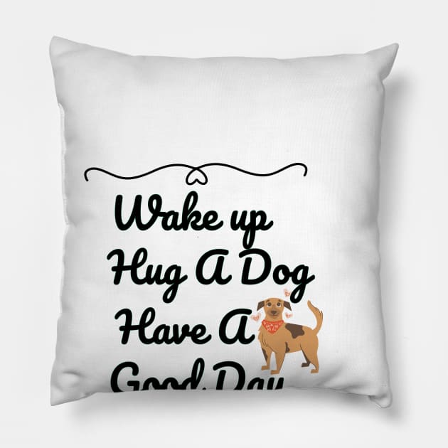 Wake up Hug A Dog Have A Good Day  - Funny Dog Quote Pillow by Grun illustration 