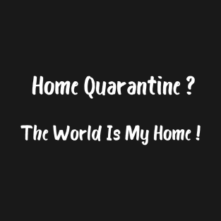 Home Quarantine? The World Is My Home! T-Shirt