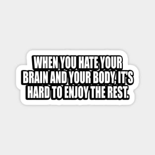 When You Hate Your Brain And Your Body, It's Hard To Enjoy The Rest Magnet