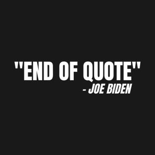 End of Quote - Joe Biden - President Joe Biden Speech T-Shirt