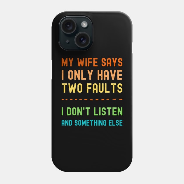 My Wife Says I Only Have Two Faults I Dont Listen And Something Else Phone Case by apparel.tolove@gmail.com