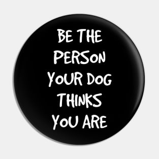 Be the person your dog thinks you are Pin