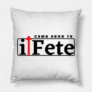 I Came Here to Fete Pillow