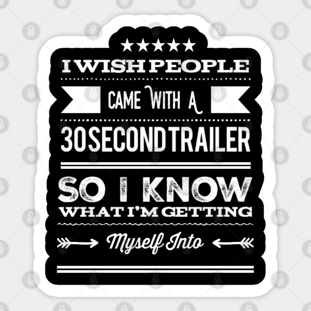 Funny I Wish People Came With A 30 Second Trailer So I Know What I'm Getting Myself Into Sarcastic Saying - Sarcastic Saying - Sticker | TeePublic Funny I Wish People Came With A 30 Second Trailer So I Know What I'm Getting Myself Into Sarcastic Saying - Sarcastic Saying - Sticker | TeePublic