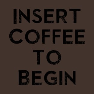 Insert Coffee to Begin T-Shirt