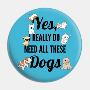 Yes, I Really Need All These Dogs, Funny Dog Humor Pin