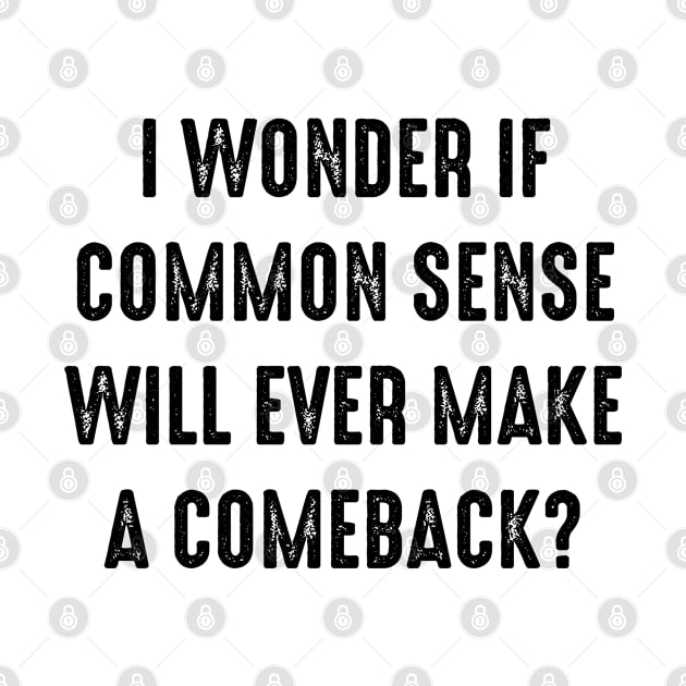 Funny Saying - I Wonder If Common Sense Will Ever Make A Comeback by Kudostees