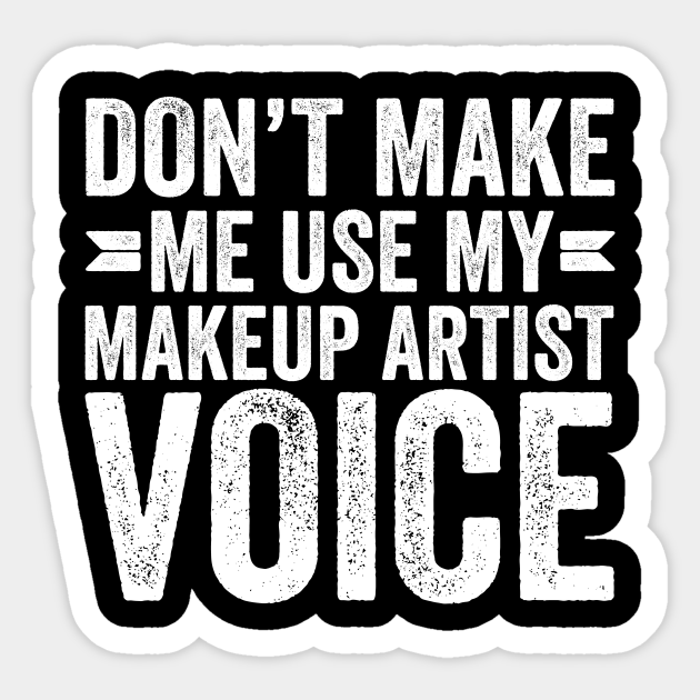 Don't Make Me Use My Makeup Artist Voice - Professional Humor - Sticker | TeePublic Don't Make Me Use My Makeup Artist Voice - Professional Humor - Sticker | TeePublic
