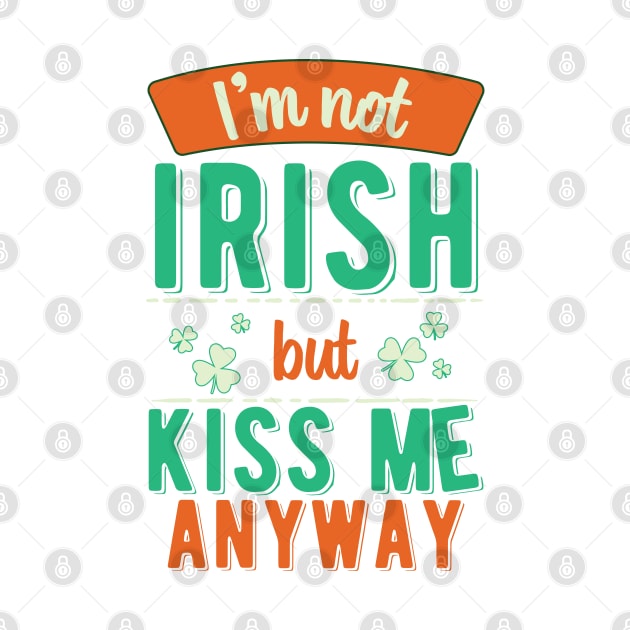 I'm Not Irish But Kiss Me Anyway by ColoredRatioDesign