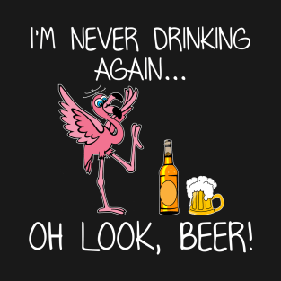 I_m Never Drink Again Oh Look Beer Funny Flamingo T-Shirt