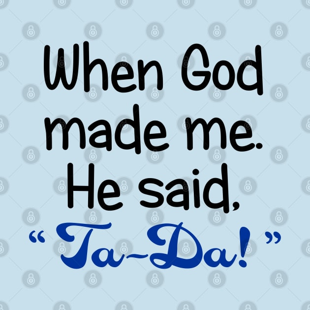 When God Made Me. He Said, "Ta-Da" by PeppermintClover