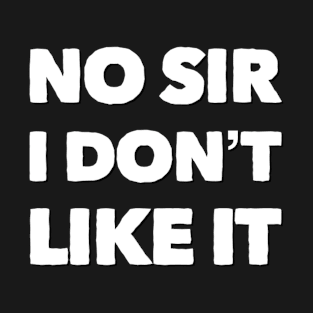 No sir I don’t like it! T-Shirt