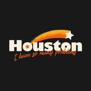 Houston I have So Many Problems T-Shirt