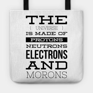 the universe is made of protons neutrons electrons and morons Tote