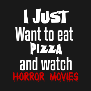 I just want to eat pizza and watch horror movies T-Shirt