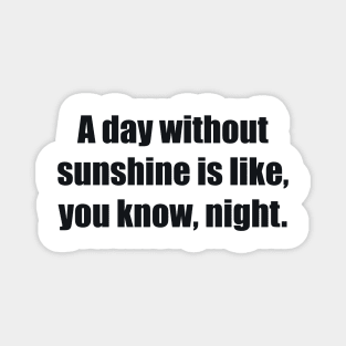 A day without sunshine is like, you know, night Magnet