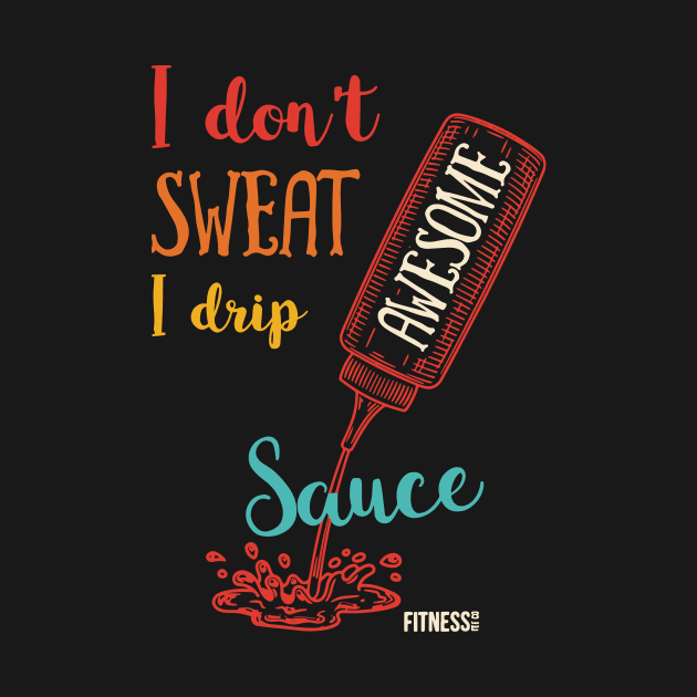 I Don't Sweat I Drip Awesome Sauce by jackan bilbo
