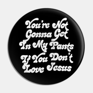 You're Not Gonna Get In My Pants If You Don't Love Jesus Pin