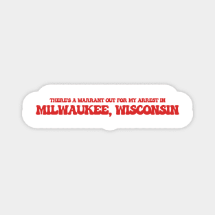 There's a warrant out for my arrest in Milwaukee, Wisconsin Magnet