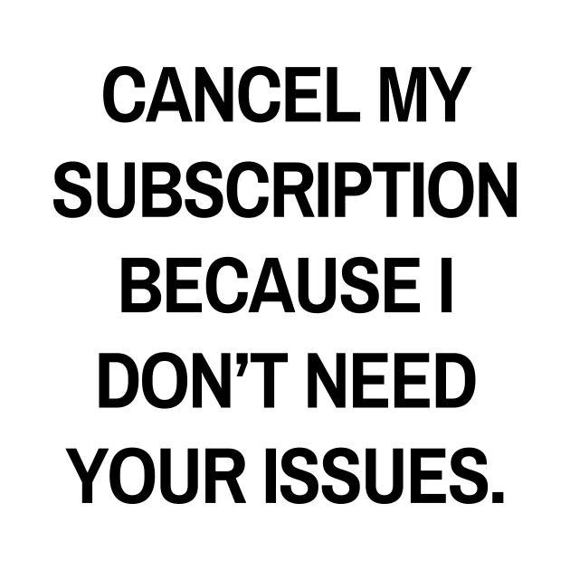 Cancel my subscription because I don’t need your issues by Word and Saying