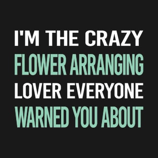 Crazy Lover Flower Arranging Arrangement Floral Design T-Shirt