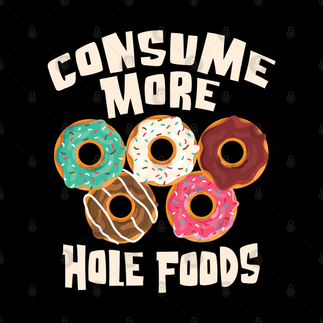 Consume More Hole Foods - For the love of Donuts by Graphic Duster