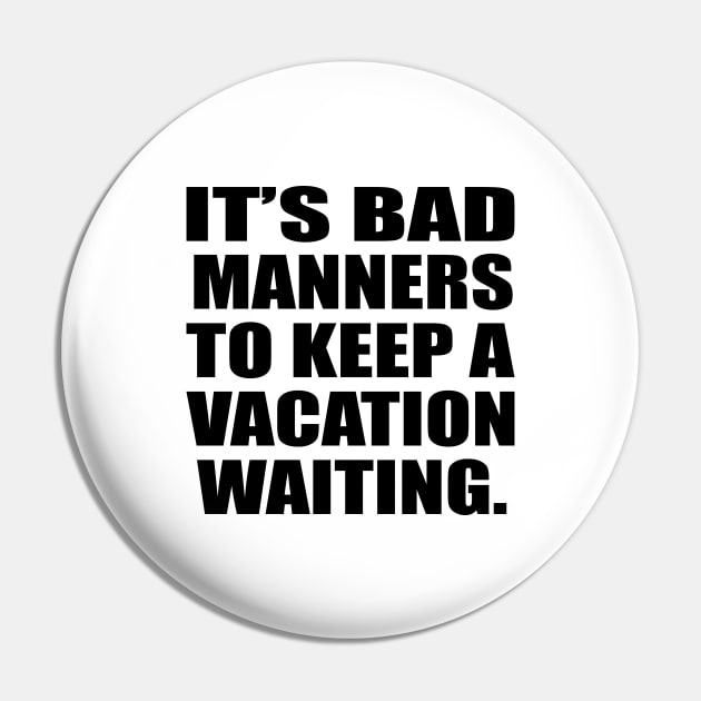 It’s bad manners to keep a vacation waiting Pin by CRE4T1V1TY