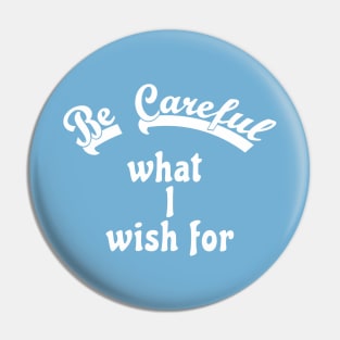 Be careful what I wish for Pin