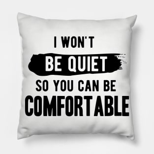 I won't be quiet so you can be comfortable Pillow