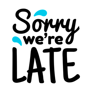 Sorry We Are Late T-Shirt