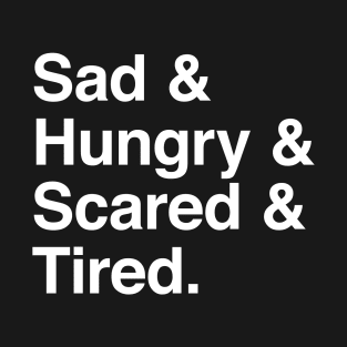 Sad & Hungry & Scared & Tired T-Shirt