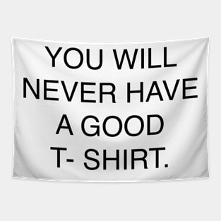 YOU WILL NEVER HAVE A GOOD T- SHIRT Tapestry