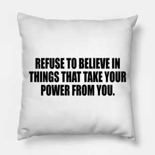 Refuse to believe in things that take your power from you Pillow