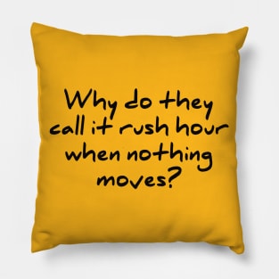 Why Do They Call it rush Hour When Nothing Moves Pillow